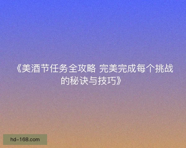《美酒节任务全攻略 完美完成每个挑战的秘诀与技巧》