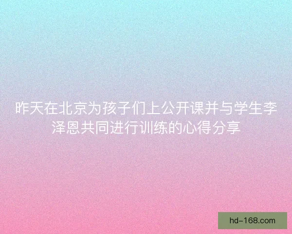 昨天在北京为孩子们上公开课并与学生李泽恩共同进行训练的心得分享