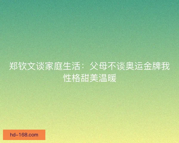 郑钦文谈家庭生活：父母不谈奥运金牌我性格甜美温暖